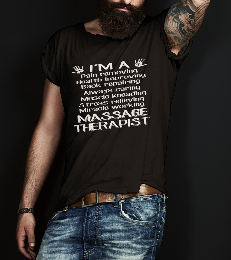 I'm A Pain Removing Health Improving Back Repairing Always Caring Muscle Kneading Stress Relieving Miracle Working Massage Therapist T-Shirt