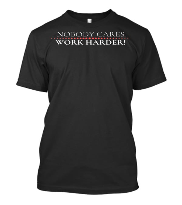 Nobody Cares Work Harder War Ready Operation Motivation T-Shirt