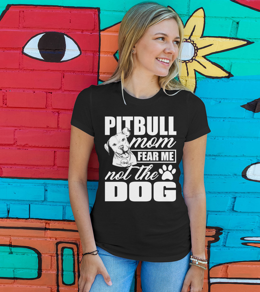 Pitbull Mom Fear Me Not The Dog With Cute Pitbull T-Shirt