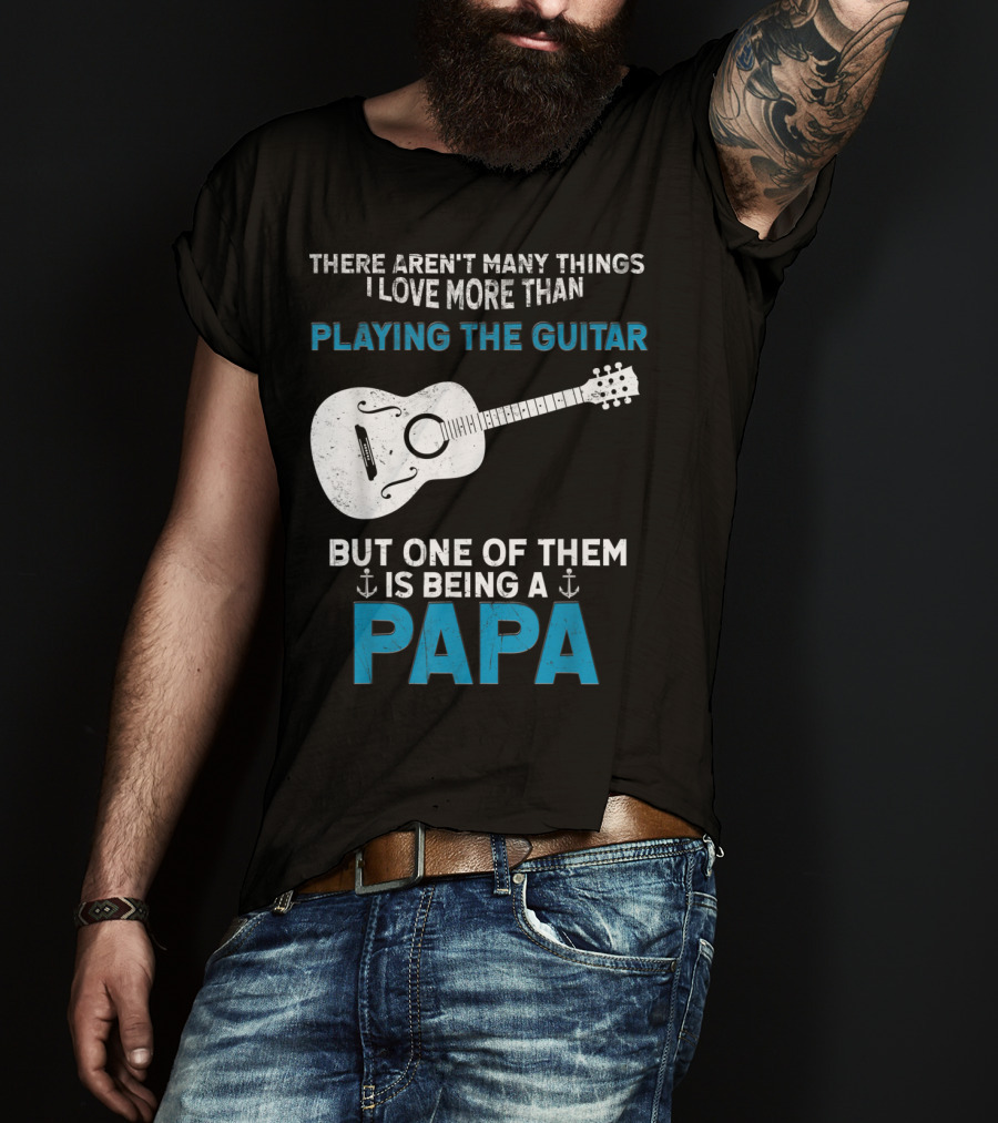 There Aren't Many Things I Love More Than Playing The Guitar But One Of Them Is Being A PAPA T-Shirt