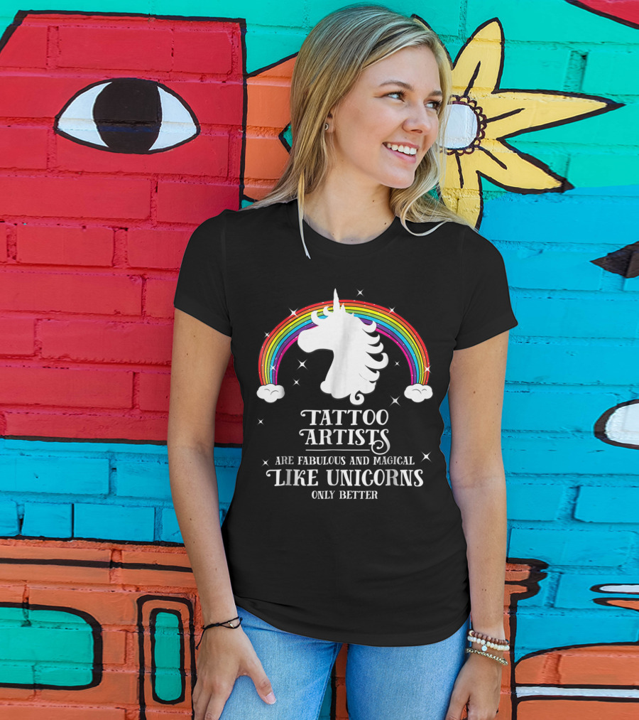 Tattoo Artists Are Fabulous And Magical Like Unicorns Only Better T-Shirt