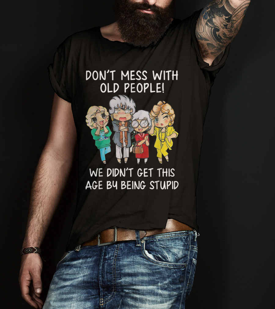 Don't Mess With Old People We Didn't Get This Age By Being Stupid T-Shirt