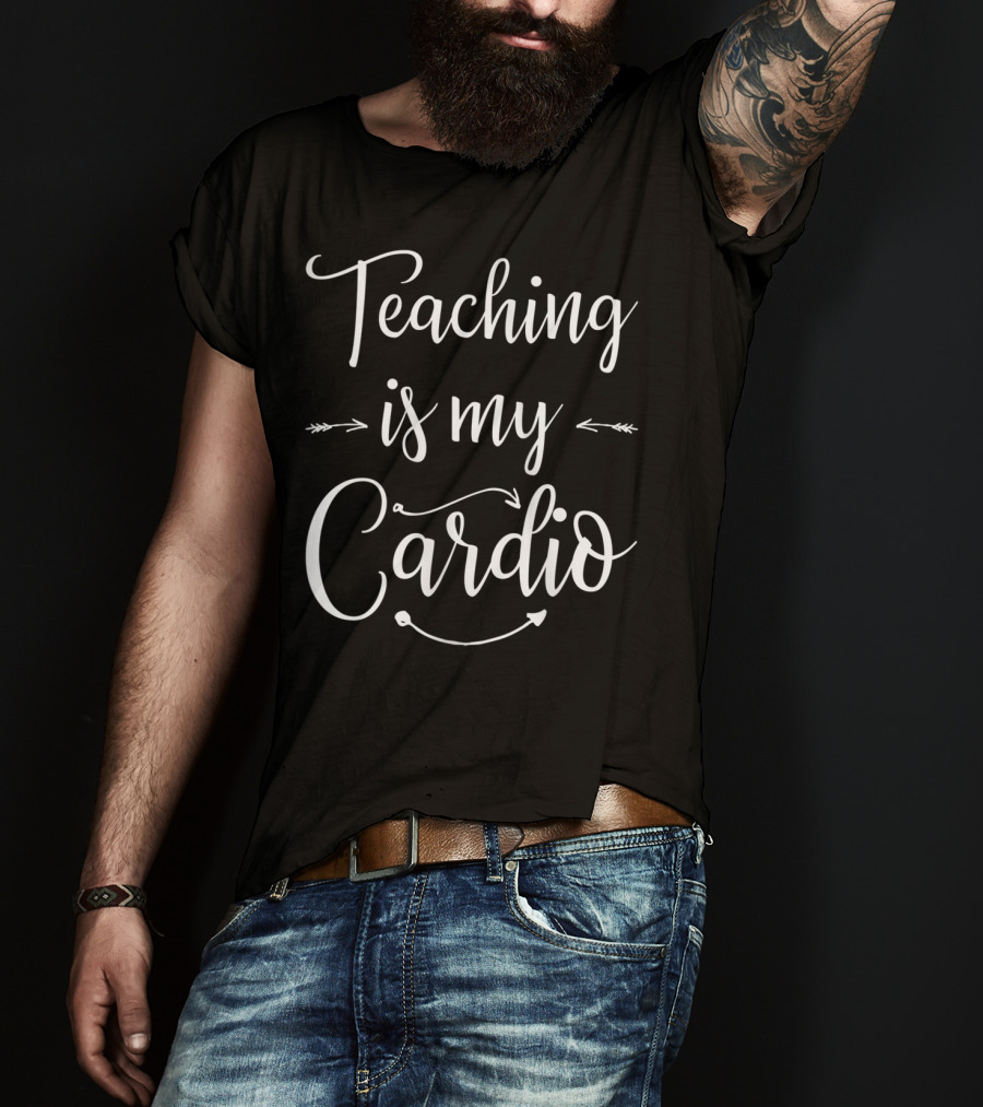 Teaching Is My Cardio Teacher Fitness T-Shirt