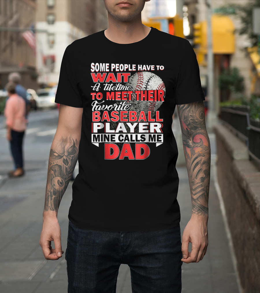 Some People Have to Wait a Lifetime to Meet Their Favorite Baseball Player Mine Calls Me Dad T-Shirt