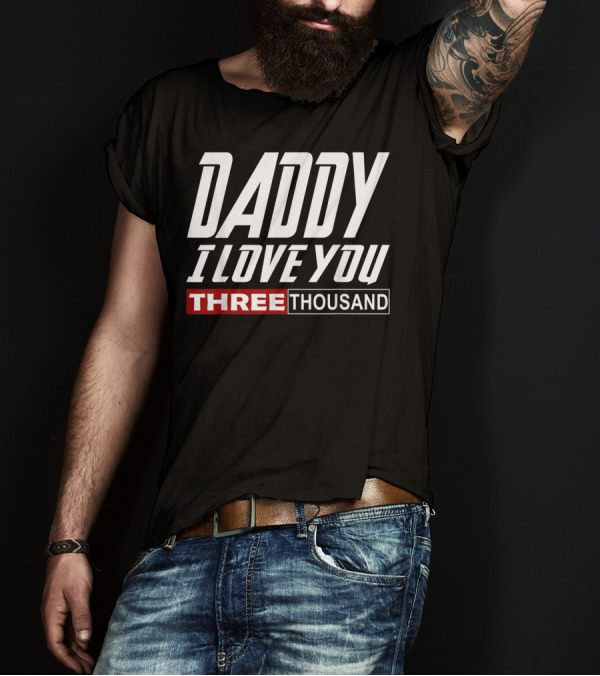Daddy I Love You Three Thousand T-Shirt