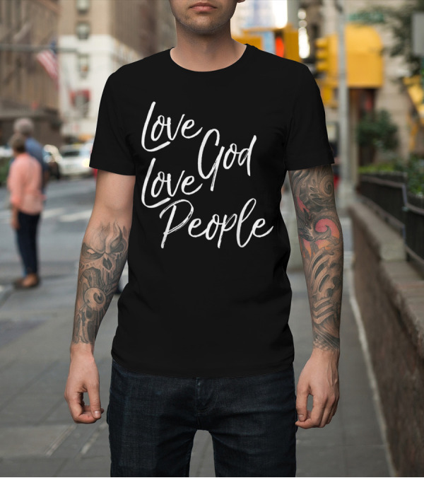 Shirt: Love God Love People Greatest Commandment Christian T-Shirt Love God Love People Greatest Commandment Christian T-Shirt