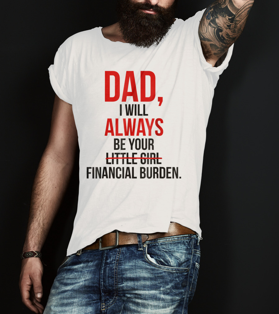 Dad I Will Always Be Your Financial Burden T-Shirt