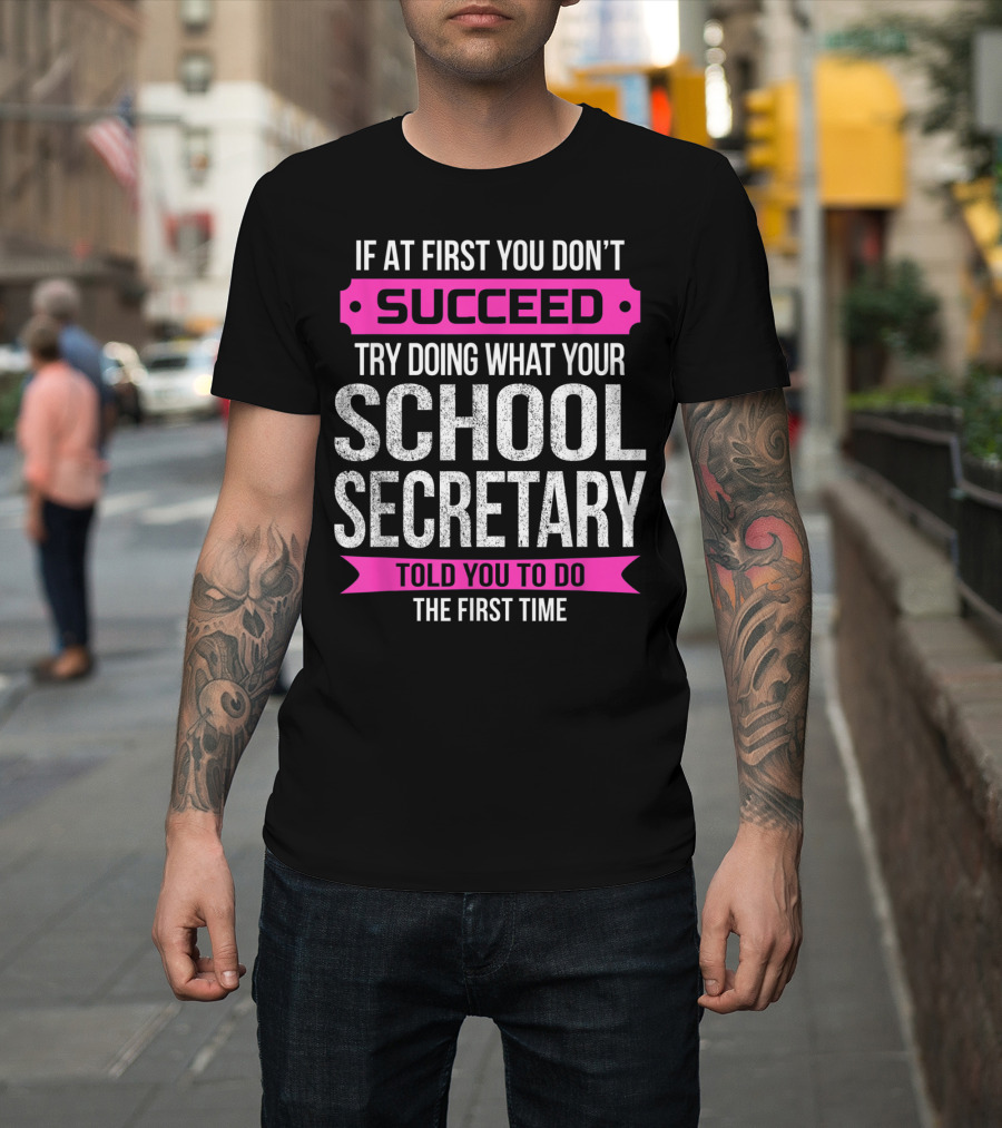 If At First You Don’t Succeed Try Doing What Your School Secretary Told You To Do The First Time T-Shirt
