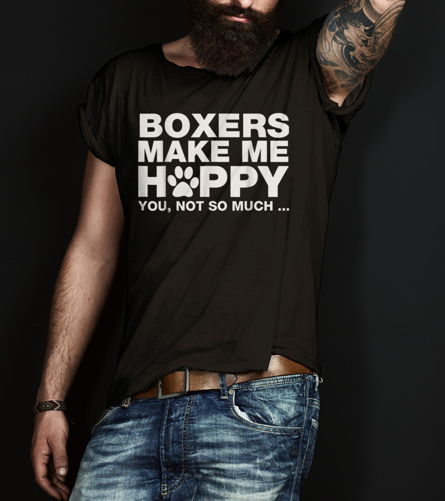 Boxers Make ME Happy You Not So Much T-Shirt