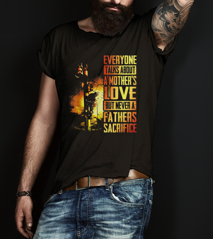 Everyone Talks About A Mother's Love But Never A Father's Sacrifice T-Shirt