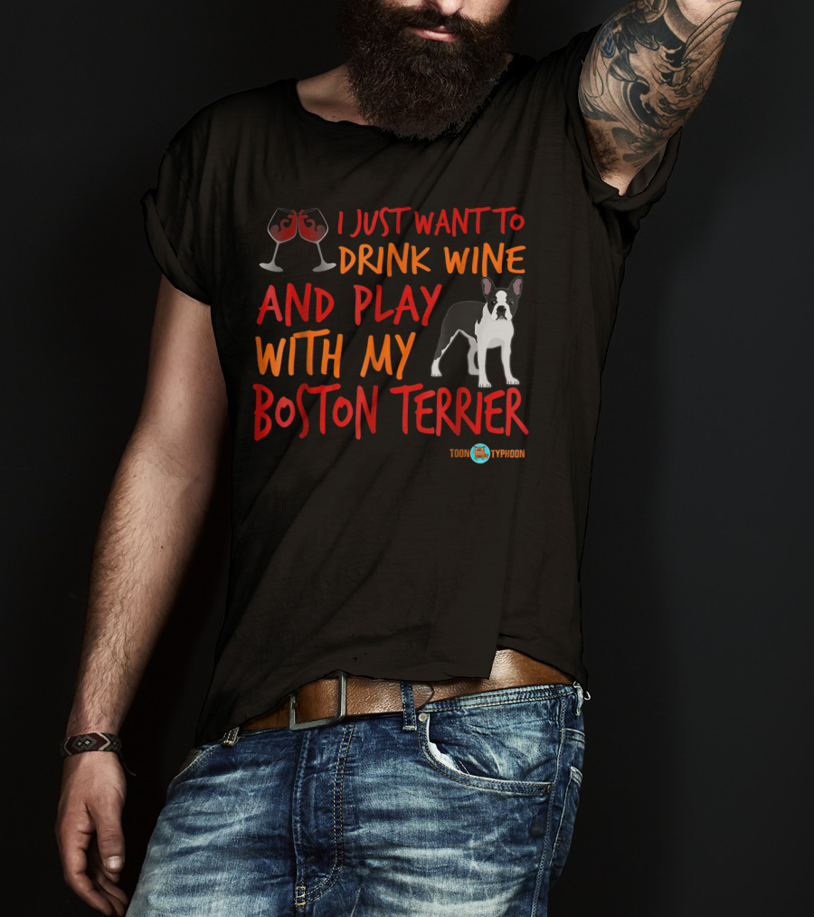 I Just Want To Drink Wine And Play With My Boston Terrier T-Shirt