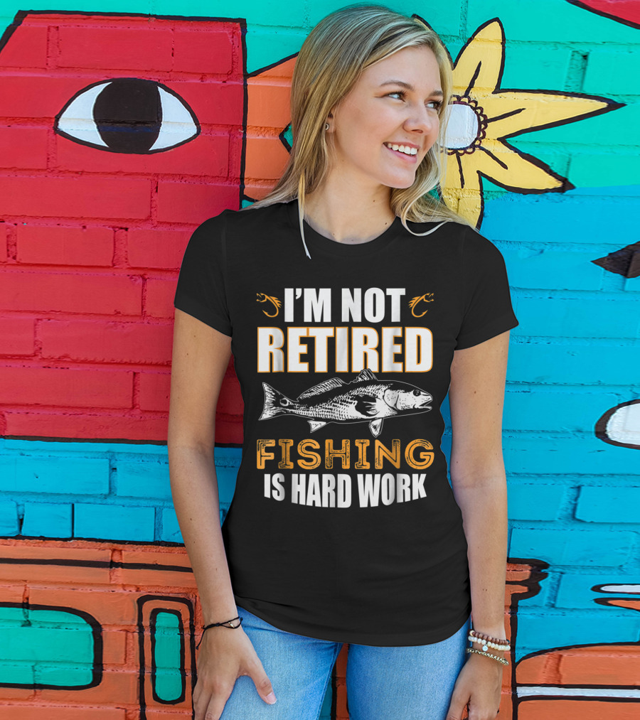 I'm Not Retired Fishing Is Hard Work T-Shirt