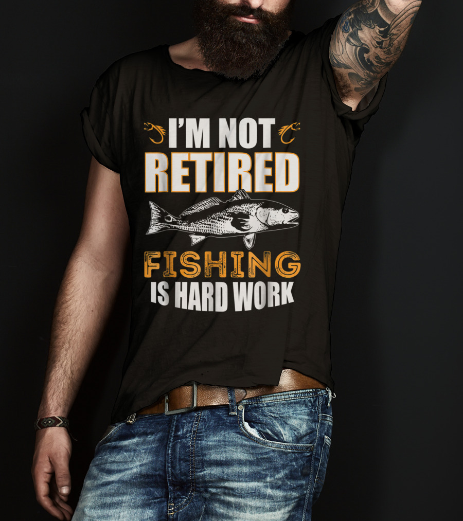 I'm Not Retired Fishing Is Hard Work T-Shirt