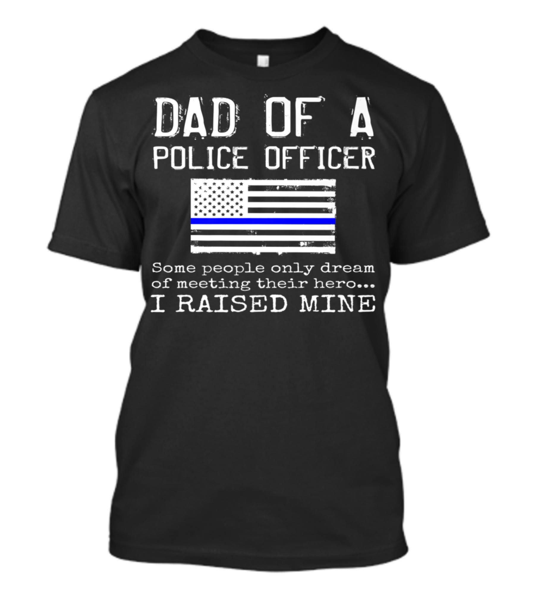 Dad Of A Police Officer Hero I Raised Mine Thin Blue Line Flag T-Shirt