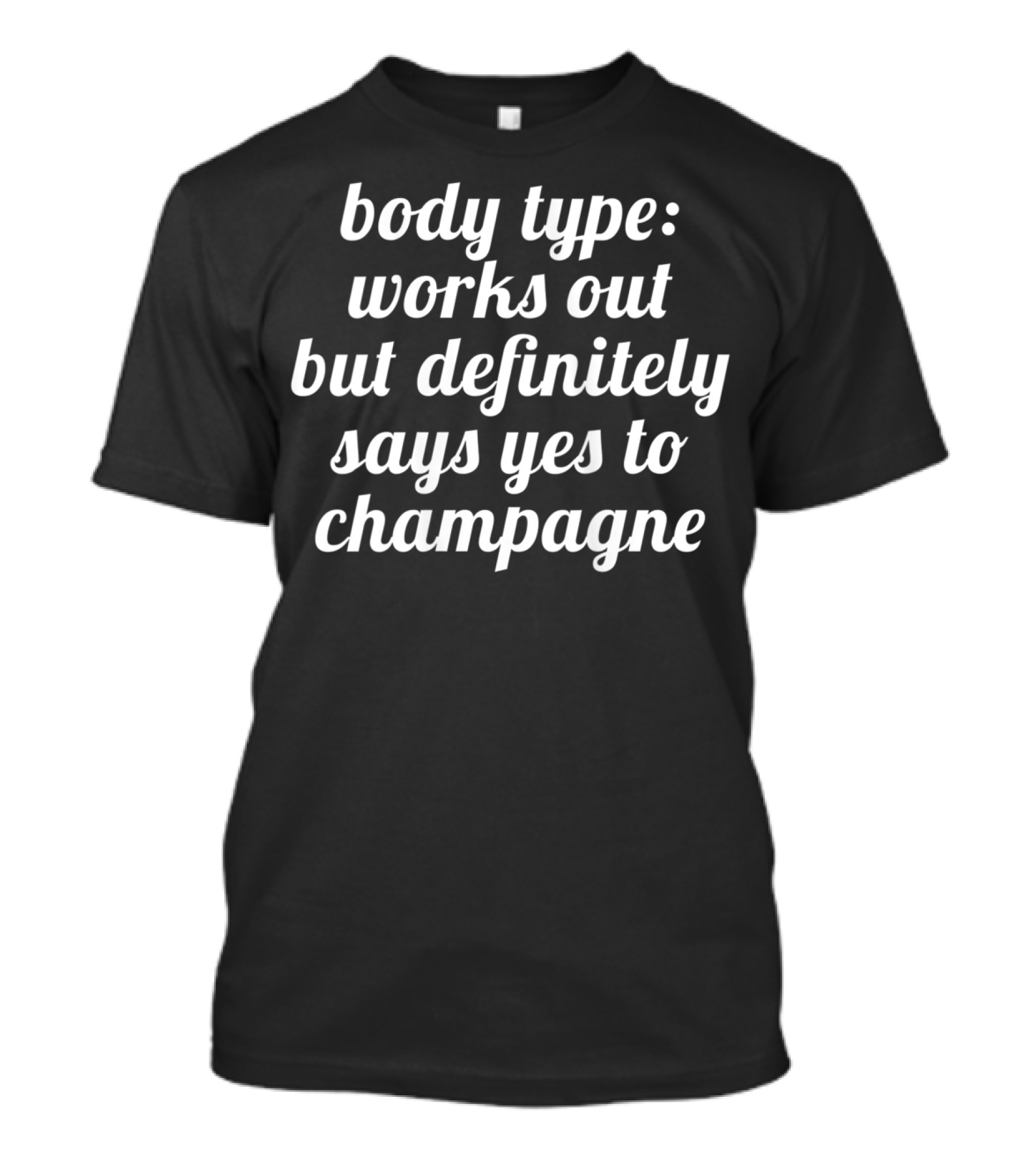 Body Type Works Out But Definitely Says Yes To Champagne T-Shirt