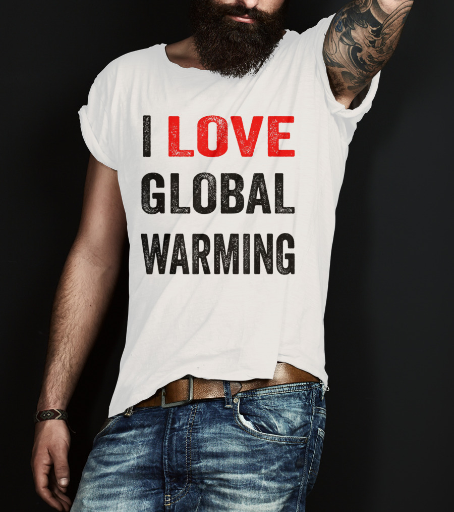 I Love Global Warming Environmental T-Shirt