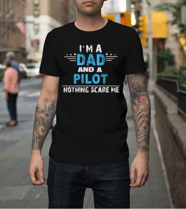 Shirt: I'm A Dad And A Pilot Nothing Scare Me T-Shirt I'm A Dad And A Pilot Nothing Scare Me T-Shirt