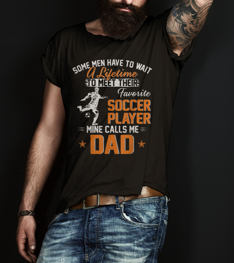 Some Men Have To Wait A Lifetime To Meet Their Favorite Soccer Player Mine Calls Me Dad T-Shirt