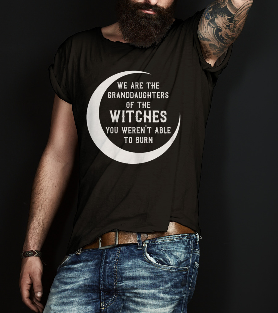 We Are The Granddaughters Of The Witches You Weren't Able To Burn Crescent Moon T-Shirt