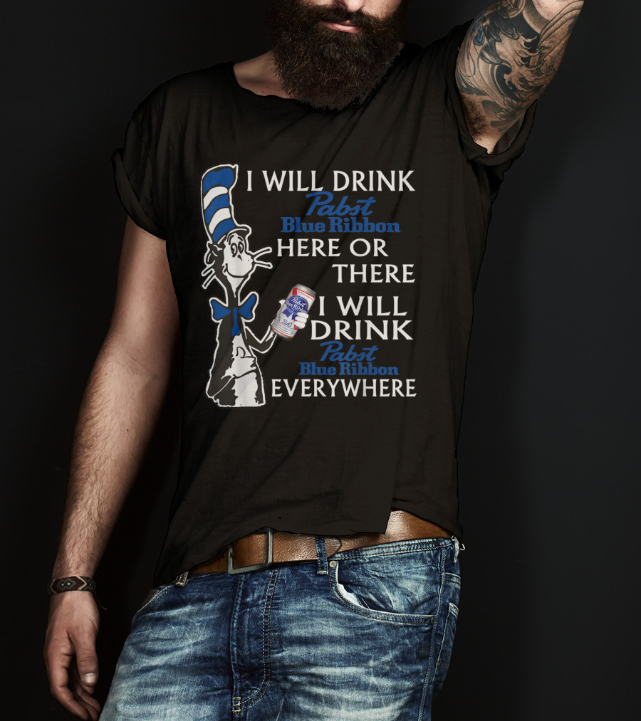 I Will Drink Pabst Blue Ribbon Here Or There I Will Drink Pabst Blue Ribbon Everywhere T-Shirt