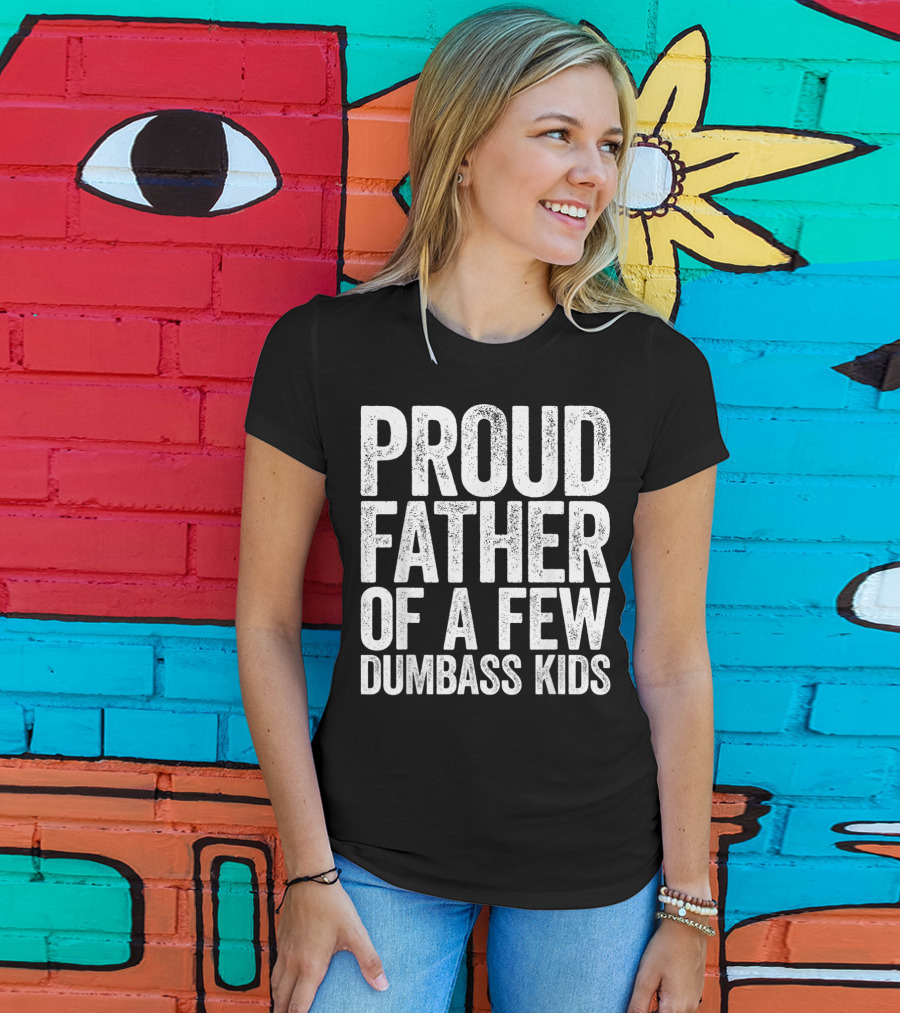 Proud Father Of A Few Dumbass Kids T-Shirt