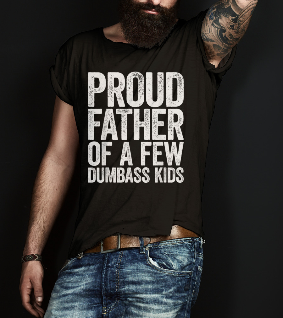 Proud Father Of A Few Dumbass Kids T-Shirt