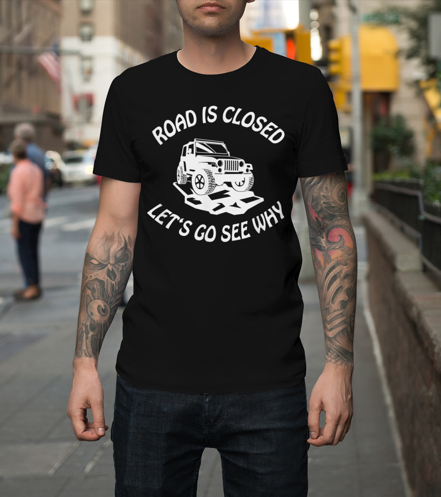 Road is Closed Let's Go See Why Overlanding Mudding 4x4 Jeeps Owner T-Shirt