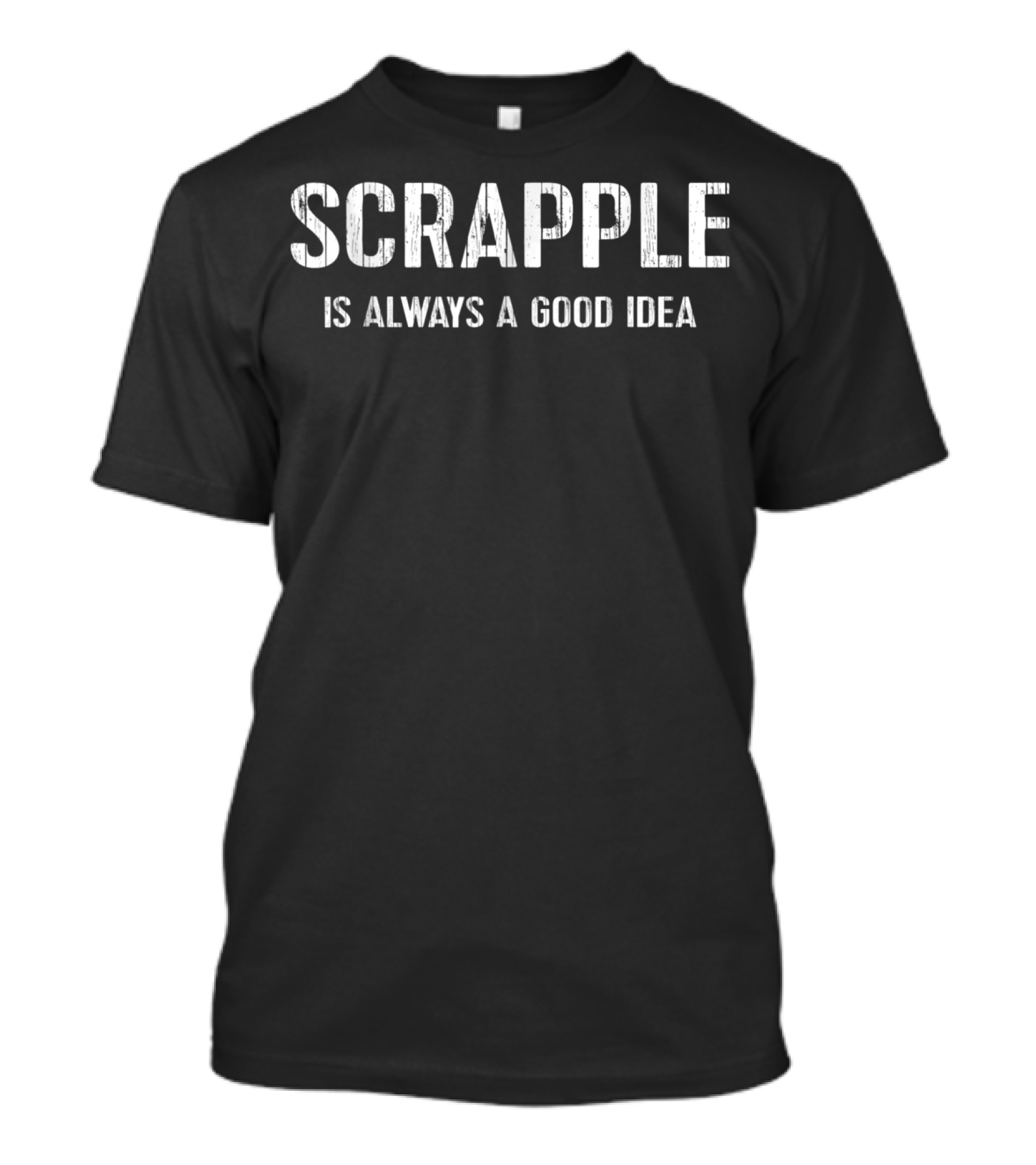 Scrapple Is Always A Good Idea Philly Breakfast Love T-Shirt