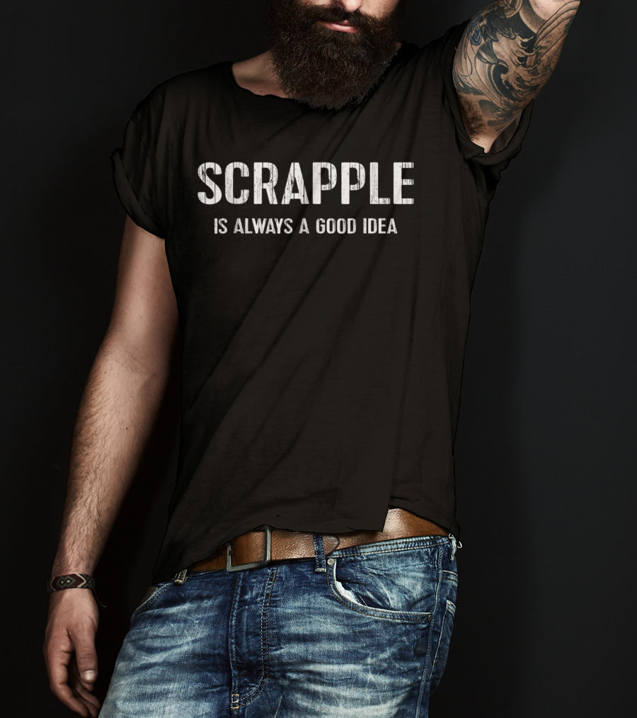 Scrapple Is Always A Good Idea Philly Breakfast Love T-Shirt