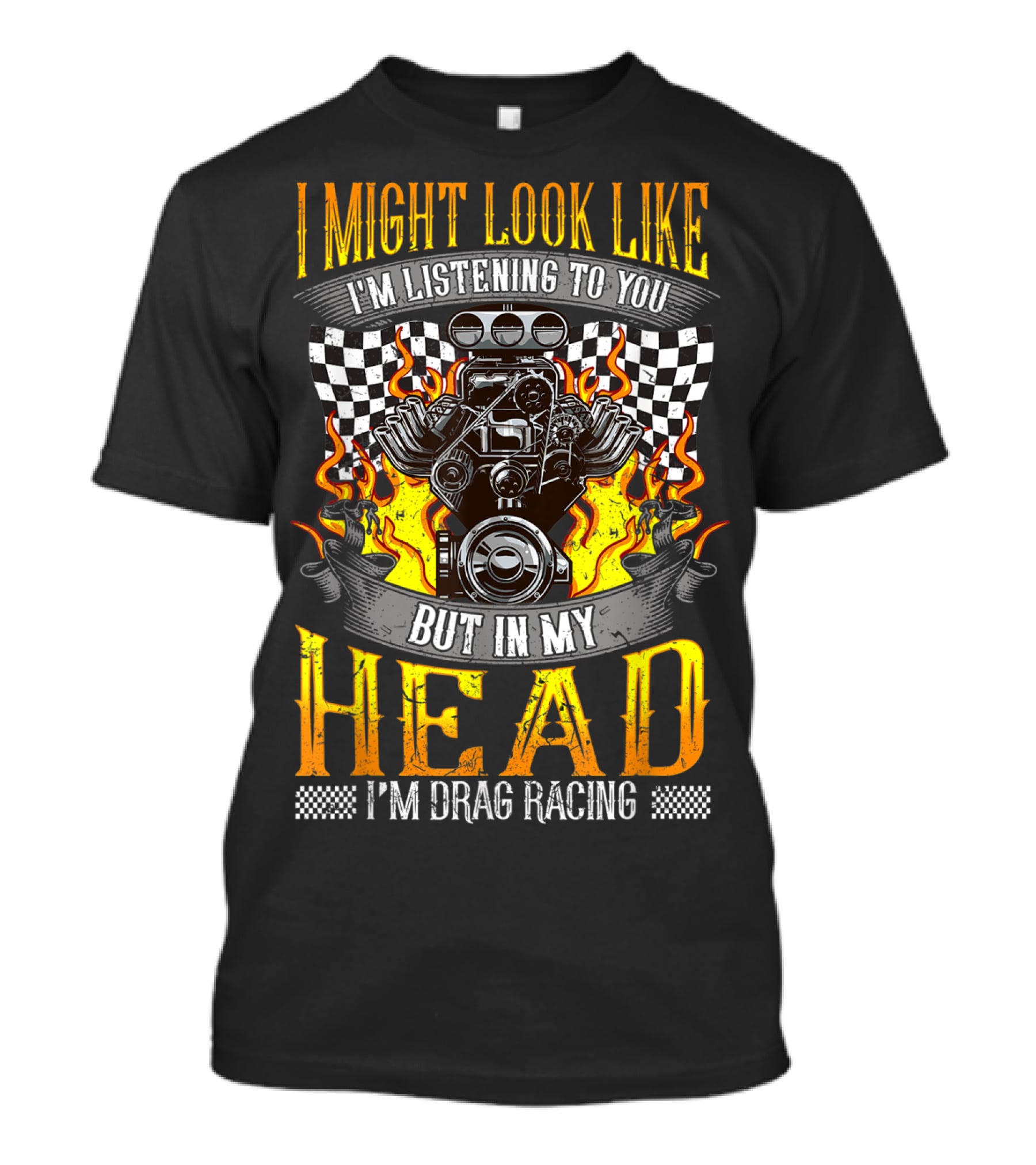 I Might Look Like I'm Listening To You But In My Head I'm Drag Racing T-Shirt