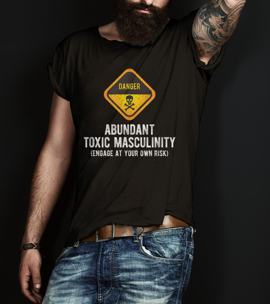 Danger Abundant Toxic Masculinity Engage At Your Own Risk T-Shirt
