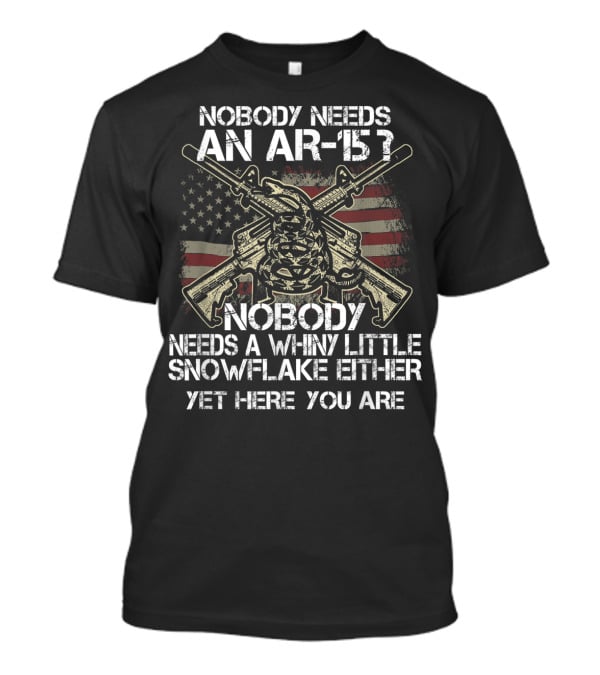 Nobody Needs An AR-15 Nobody Needs A Whiny Little Snowflake Either Yet Here You Are American Flag Guns T-Shirt