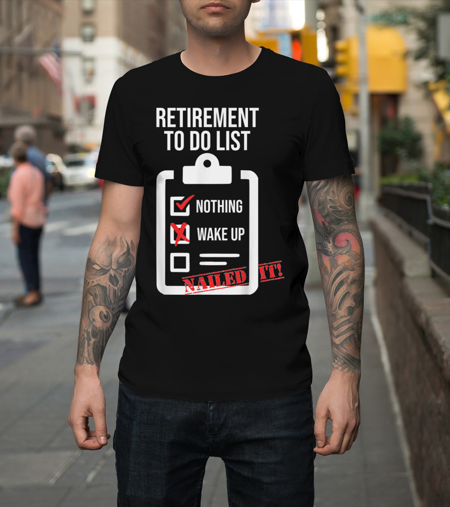 Retirement To Do List Nothing Wake Up Nailed It T-Shirt