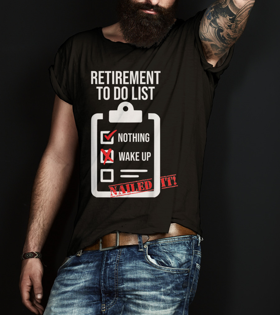 Retirement To Do List Nothing Wake Up Nailed It T-Shirt