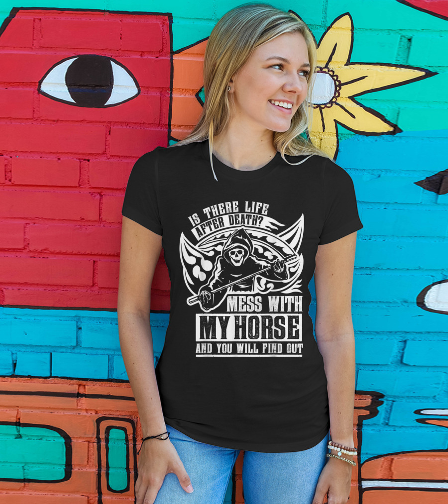Is There Life After Death Mess With My Horse And You Will Find Out T-Shirt