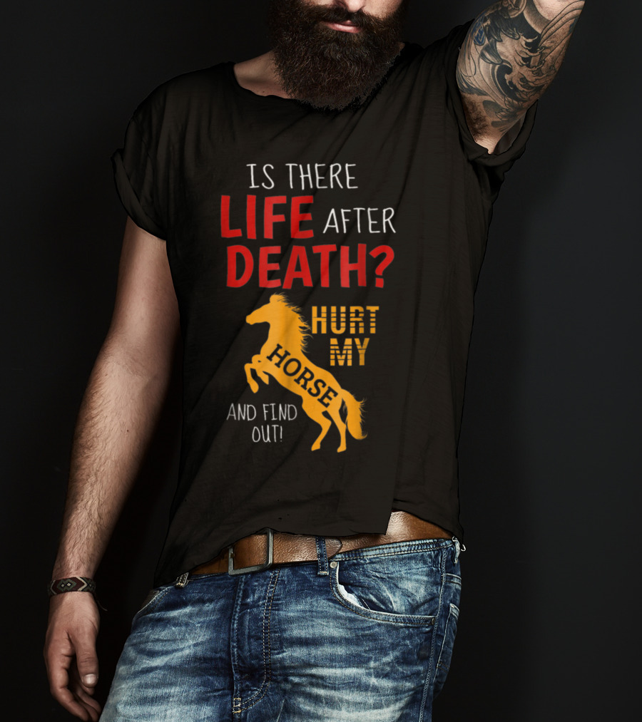 Is There Life After Death Hurt My Horse And Find Out T-Shirt