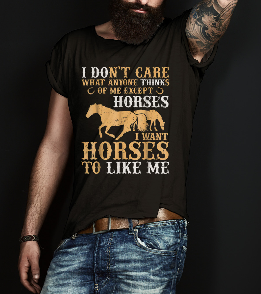 I Don't Care What Anyone Thinks Of Me Except Horses I Want Horses To Like Me T-Shirt