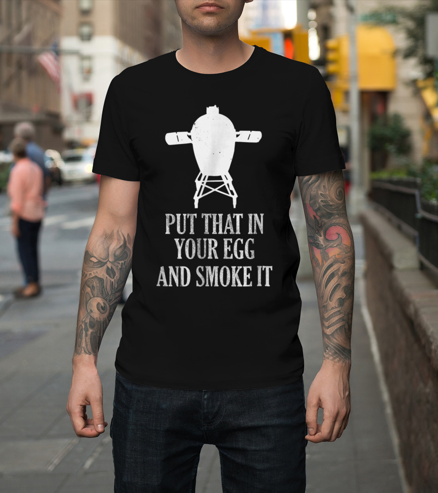 Put That In Your Egg And Smoke It Mens Funny BBQ Grilling Smoking Pitmaster T-Shirt