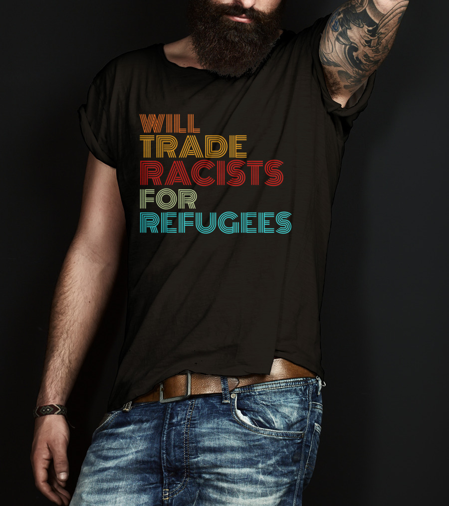 Will Trade Racists For Refugees Political Message T-Shirt