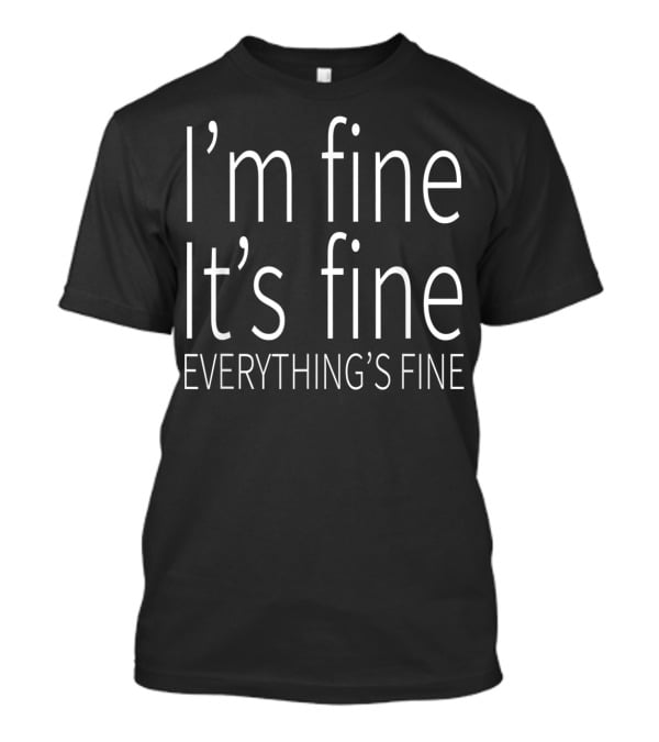 I'm Fine It's Fine Everything's Fine Fun T-Shirt