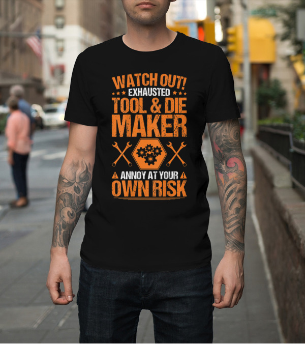 Shirt: WATCH OUT Exhausted Tool and Die Maker Annoy At Your Own Risk T-Shirt WATCH OUT Exhausted Tool and Die Maker Annoy At Your Own Risk T-Shirt
