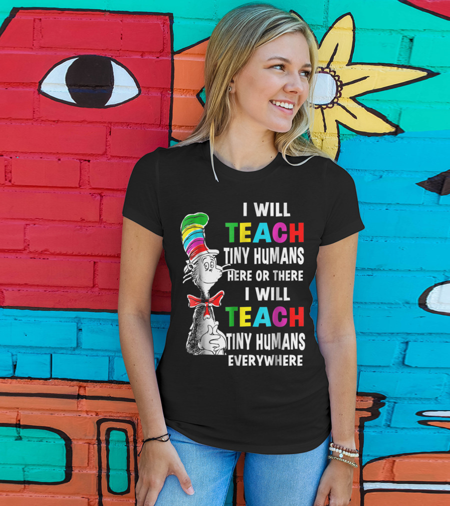 I Will Teach Tiny Humans Here Or There I Will Teach Tiny Humans Everywhere Cat In The Hat Teacher Day T-Shirt