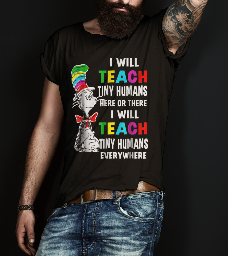 I Will Teach Tiny Humans Here Or There I Will Teach Tiny Humans Everywhere Cat In The Hat Teacher Day T-Shirt