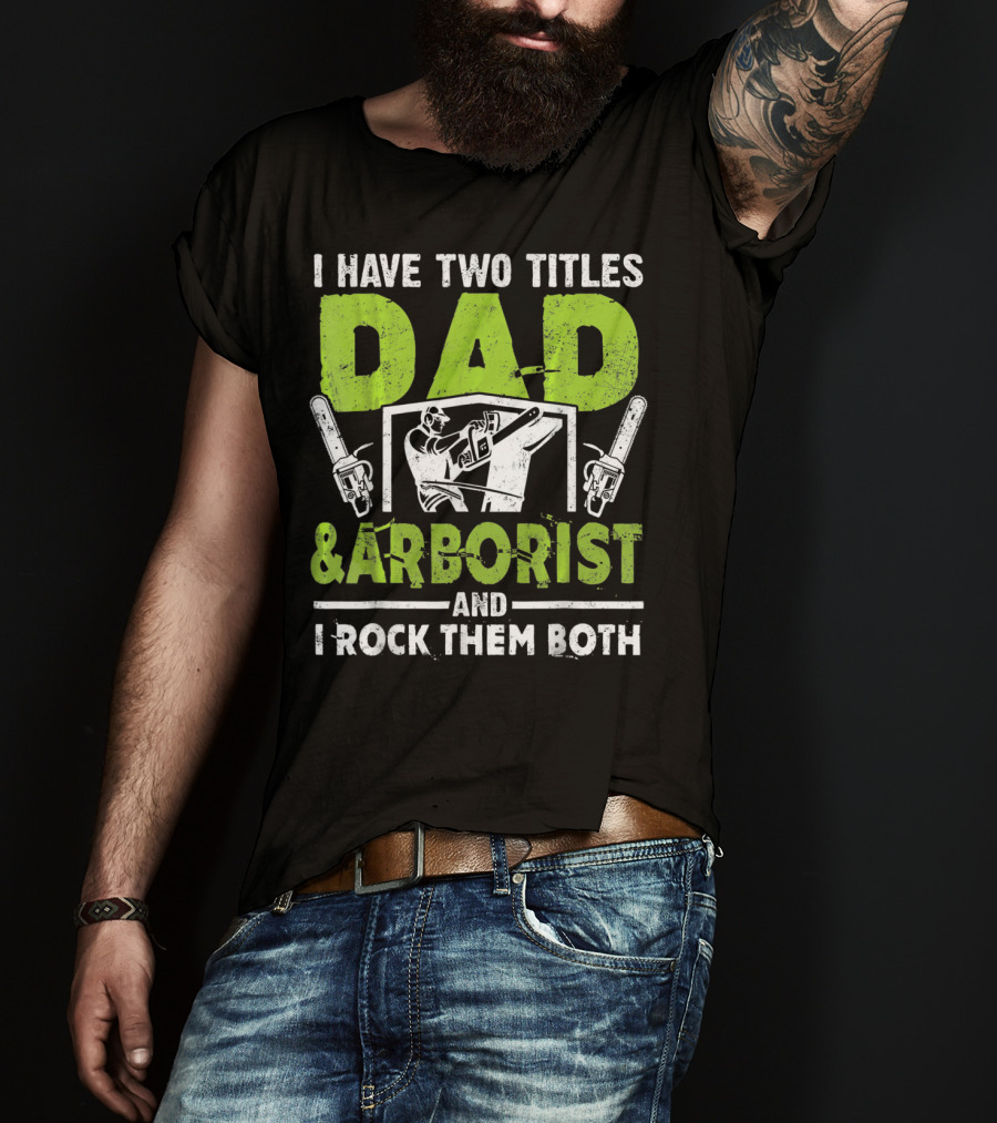 I Have Two Titles Dad And Arborist And I Rock Them Both Chainsaw Worker T-Shirt