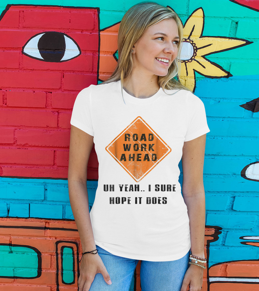 Road Work Ahead Oh Yeah I Sure Hope It Does T-Shirt