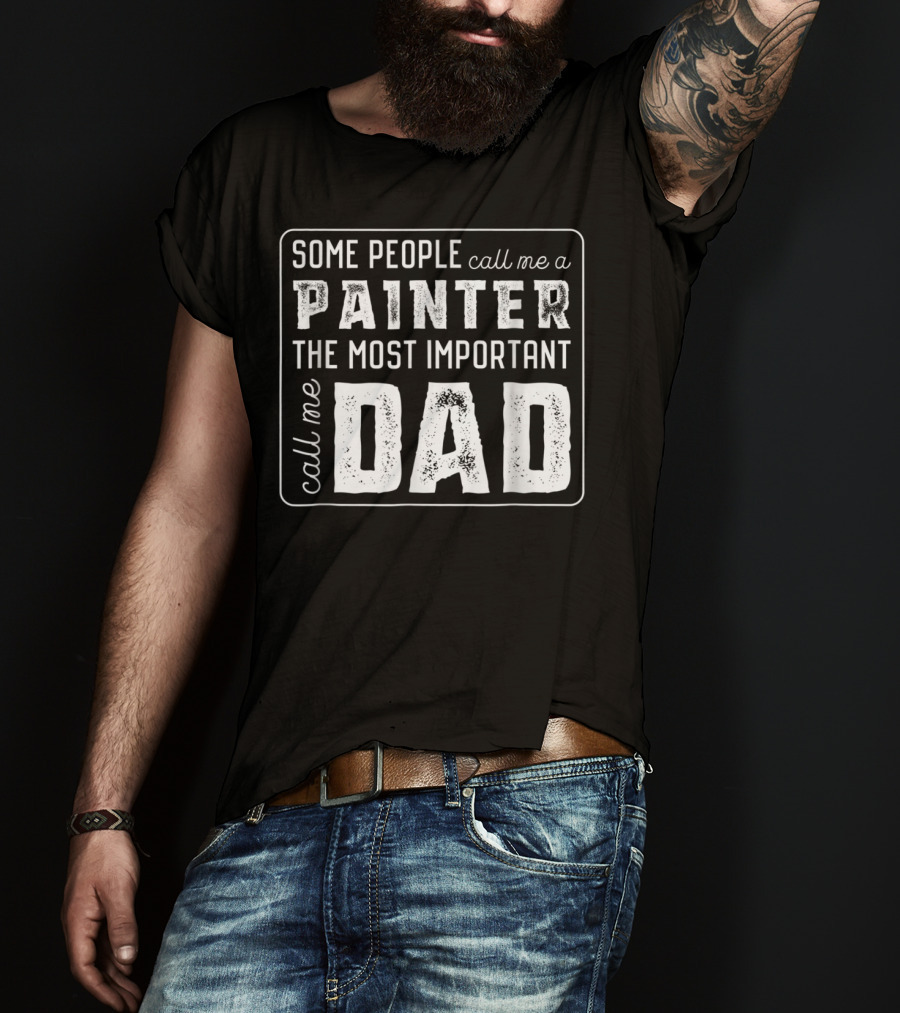 Some People Call Me A Painter The Most Important Call Me Dad T-Shirt