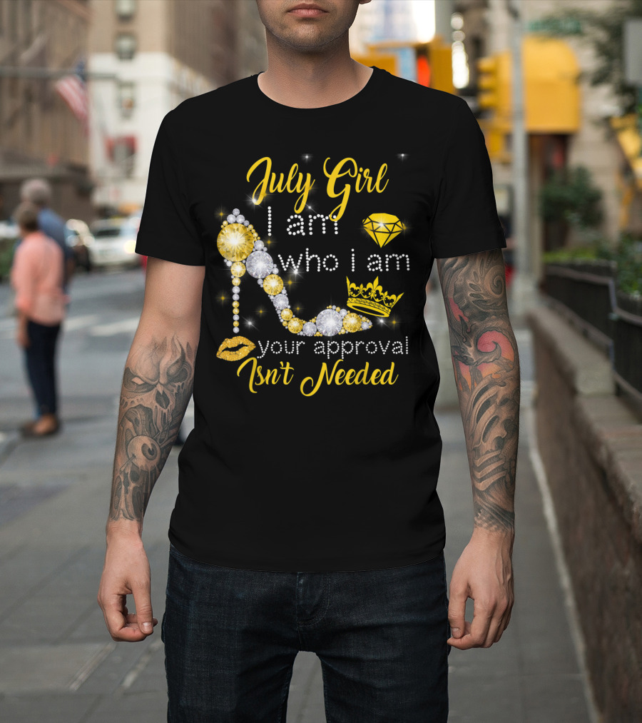 July Girl I Am Who I Am Your Approval Isn't Needed Diamond Crown High Heel T-Shirt