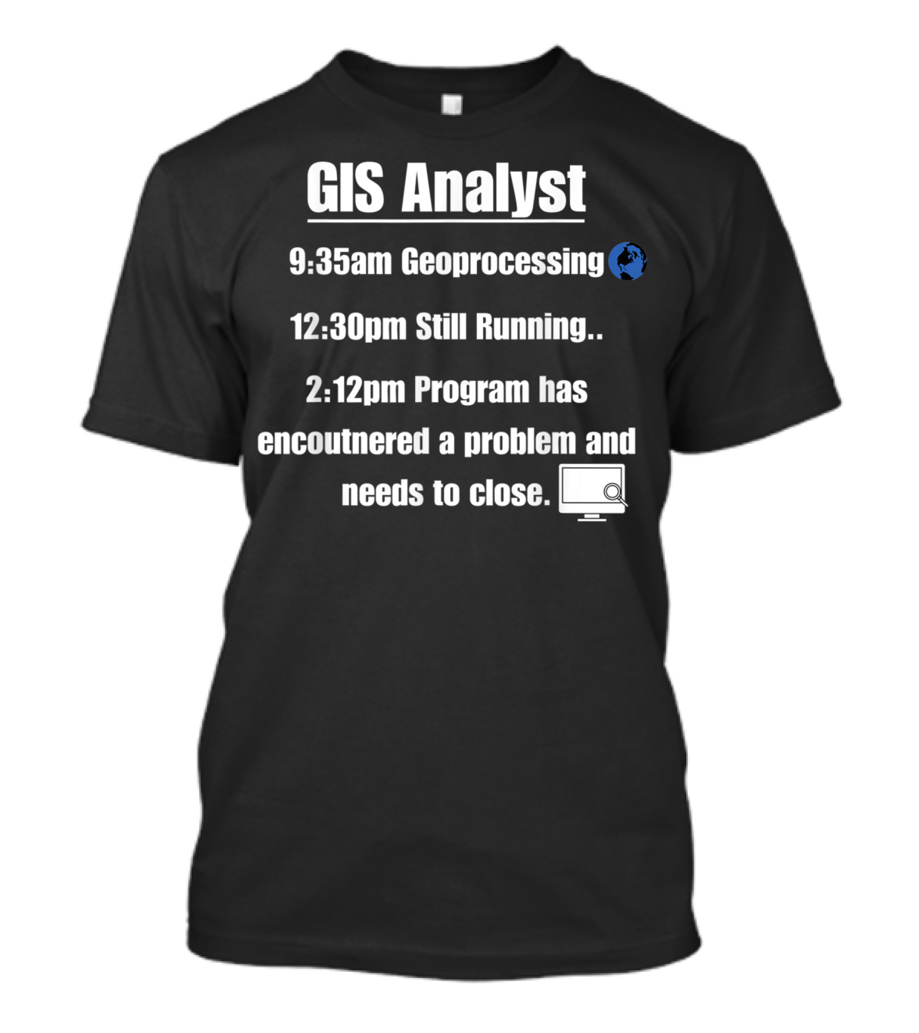 GIS Analyst 9:35am Geoprocessing 12:30pm Still Running 2:12pm Program Encountered A Problem And Needs To Close T-Shirt