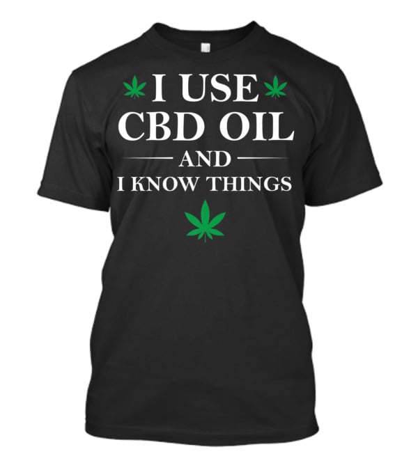 I Use CBD Oil And I Know Things Weed Humor T-Shirt