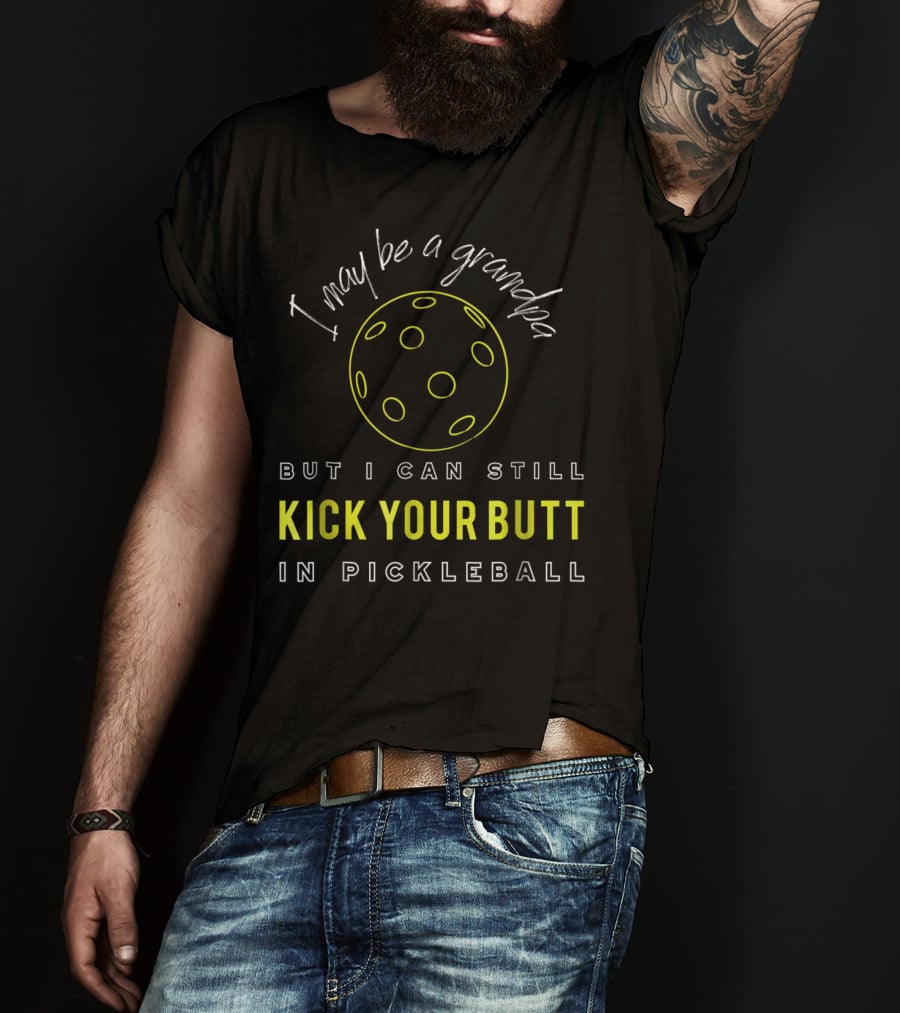 I May Be A Grandpa But I Can Still Kick Your Butt In Pickleball T-Shirt